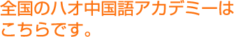 全国のハオ中国語アカデミーはこちらです。